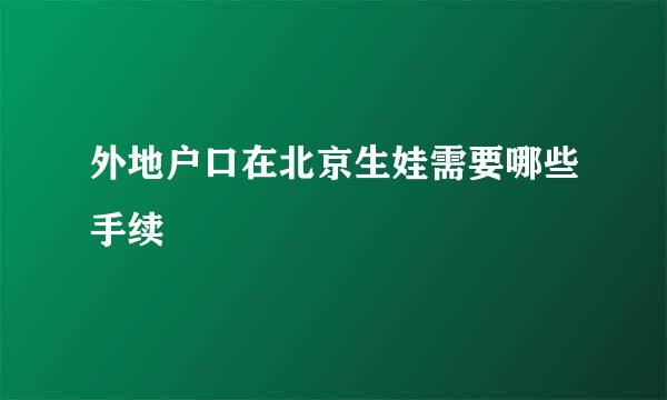 外地户口在北京生娃需要哪些手续