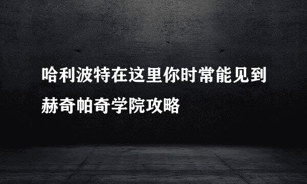 哈利波特在这里你时常能见到赫奇帕奇学院攻略