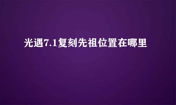 光遇7.1复刻先祖位置在哪里