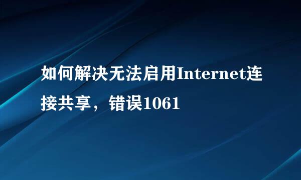 如何解决无法启用Internet连接共享，错误1061