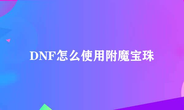 DNF怎么使用附魔宝珠