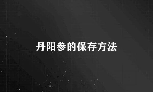 丹阳参的保存方法