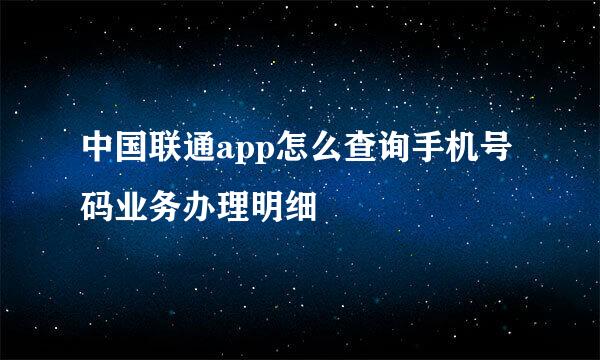 中国联通app怎么查询手机号码业务办理明细