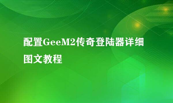 配置GeeM2传奇登陆器详细图文教程