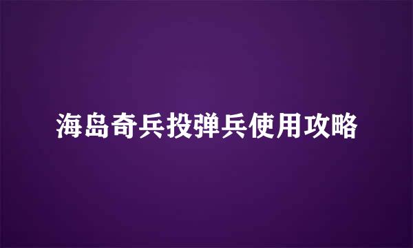 海岛奇兵投弹兵使用攻略