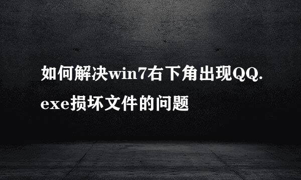 如何解决win7右下角出现QQ.exe损坏文件的问题