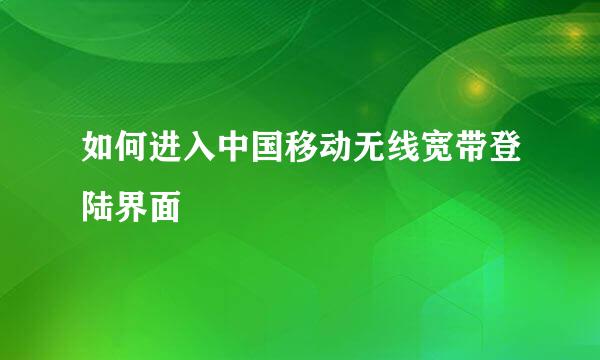 如何进入中国移动无线宽带登陆界面