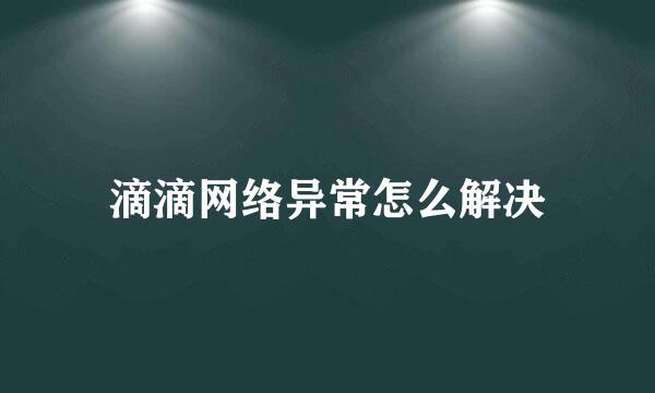 滴滴网络异常怎么解决