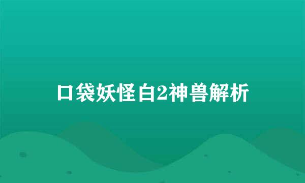 口袋妖怪白2神兽解析