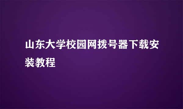 山东大学校园网拨号器下载安装教程