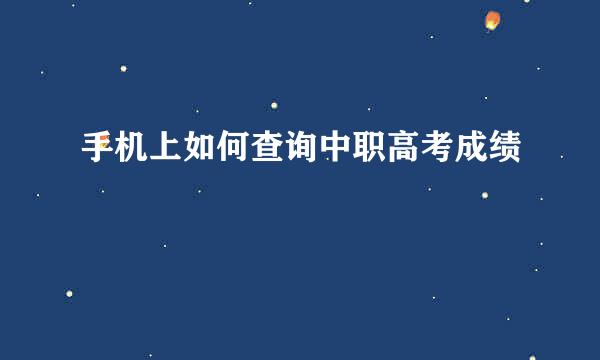 手机上如何查询中职高考成绩