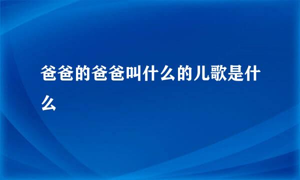 爸爸的爸爸叫什么的儿歌是什么