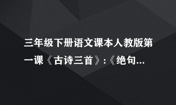 三年级下册语文课本人教版第一课《古诗三首》:《绝句》、《惠崇春江晚景》、