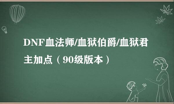 DNF血法师/血狱伯爵/血狱君主加点（90级版本）