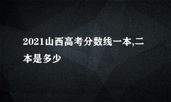 2021山西高考分数线一本,二本是多少