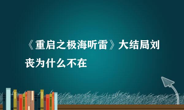 《重启之极海听雷》大结局刘丧为什么不在