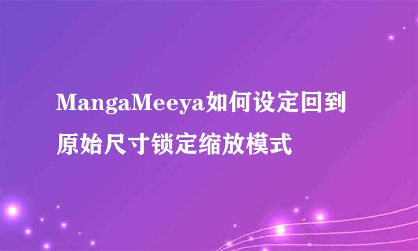 MangaMeeya如何设定回到原始尺寸锁定缩放模式