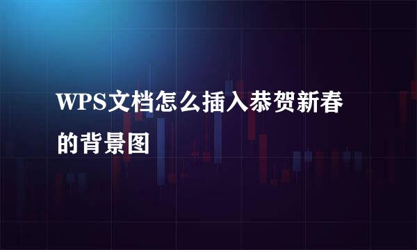 WPS文档怎么插入恭贺新春的背景图