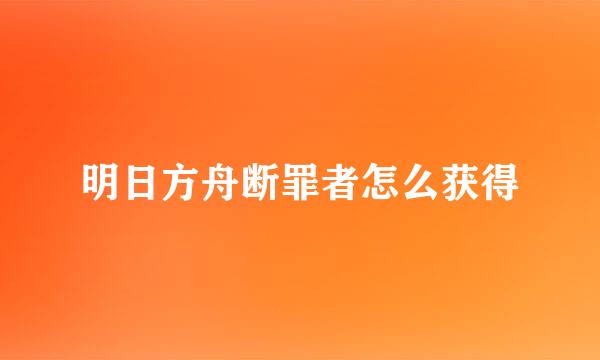 明日方舟断罪者怎么获得