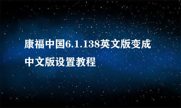 康福中国6.1.138英文版变成中文版设置教程