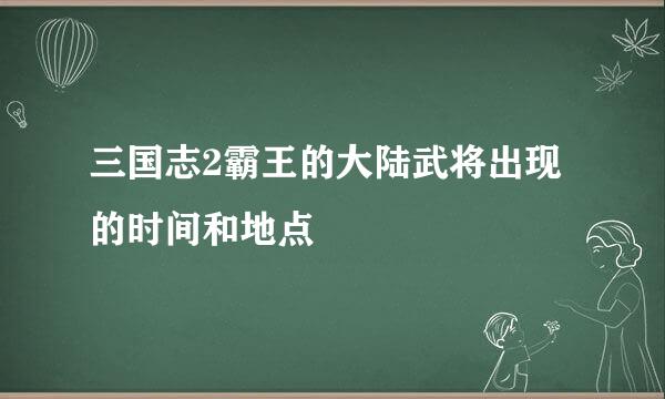 三国志2霸王的大陆武将出现的时间和地点