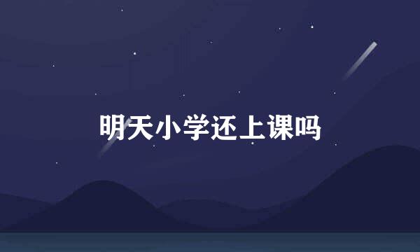 明天小学还上课吗