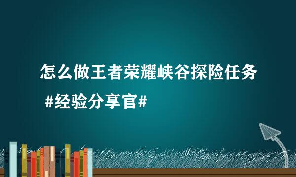 怎么做王者荣耀峡谷探险任务 #经验分享官#