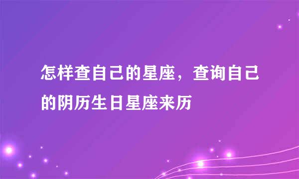 怎样查自己的星座，查询自己的阴历生日星座来历