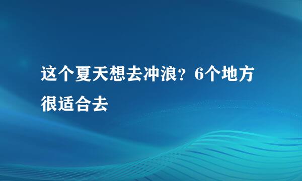 这个夏天想去冲浪？6个地方很适合去