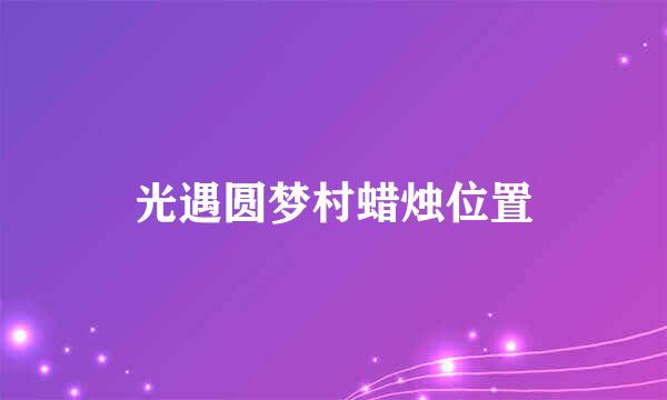 光遇圆梦村蜡烛位置