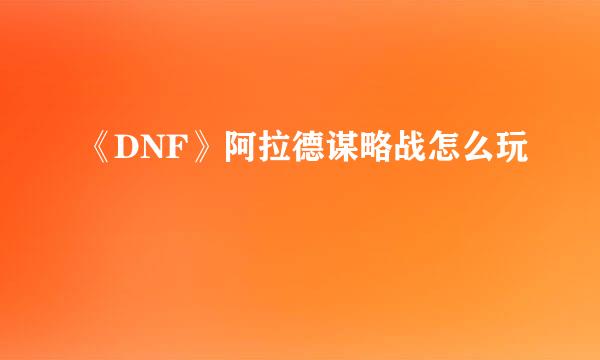 《DNF》阿拉德谋略战怎么玩