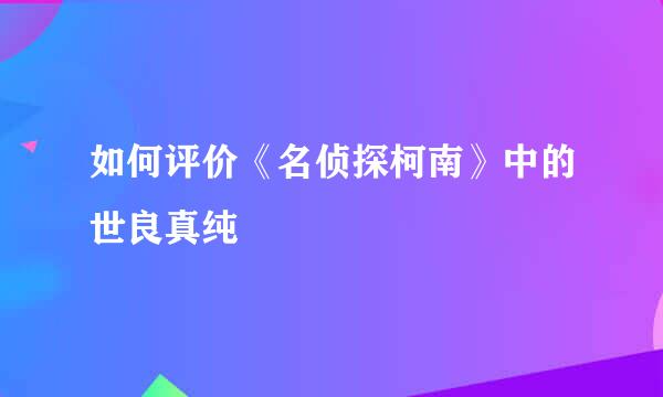 如何评价《名侦探柯南》中的世良真纯