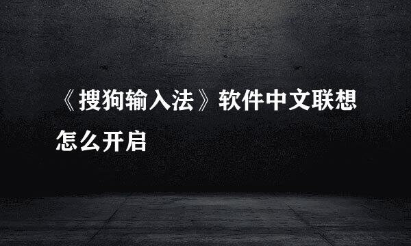 《搜狗输入法》软件中文联想怎么开启