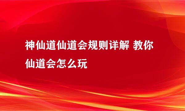 神仙道仙道会规则详解 教你仙道会怎么玩