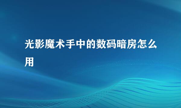 光影魔术手中的数码暗房怎么用