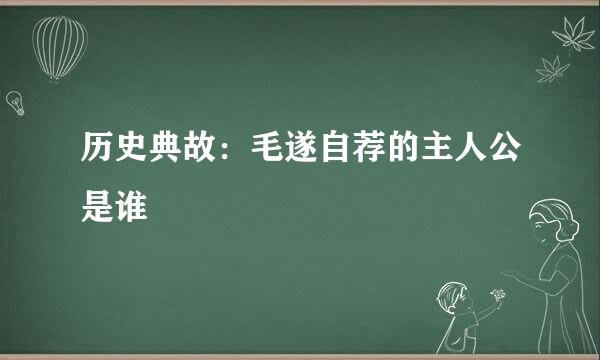 历史典故：毛遂自荐的主人公是谁