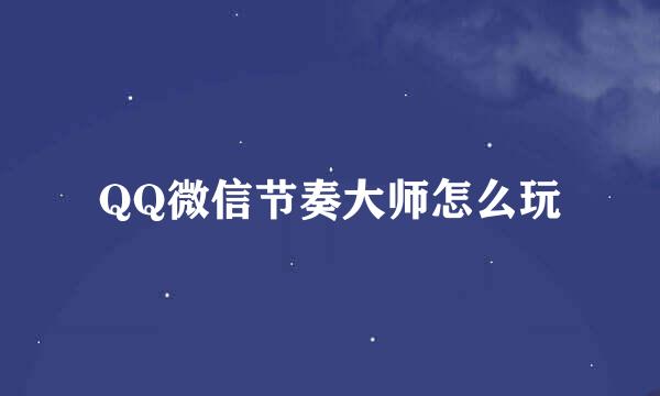 QQ微信节奏大师怎么玩