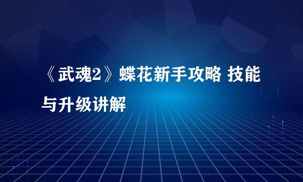 《武魂2》蝶花新手攻略 技能与升级讲解