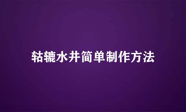 轱辘水井简单制作方法