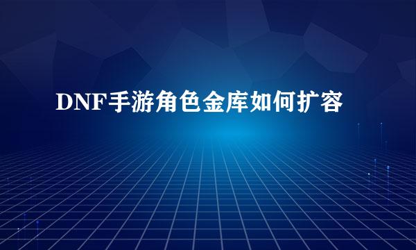 DNF手游角色金库如何扩容