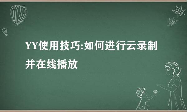 YY使用技巧:如何进行云录制并在线播放