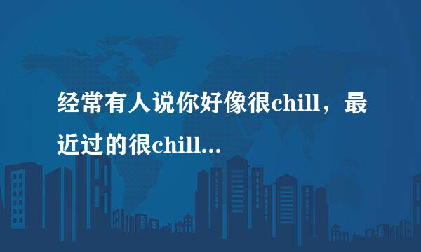 经常有人说你好像很chill，最近过的很chill是什么意思