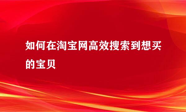 如何在淘宝网高效搜索到想买的宝贝