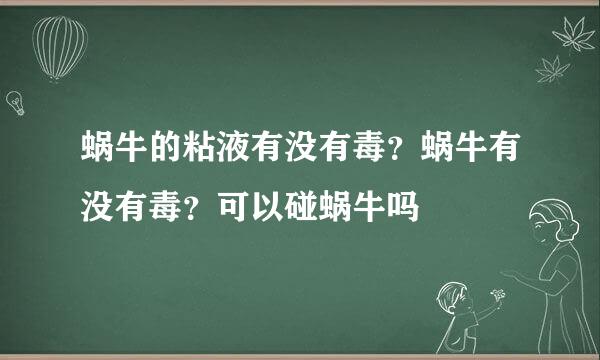 蜗牛的粘液有没有毒？蜗牛有没有毒？可以碰蜗牛吗