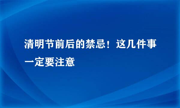 清明节前后的禁忌！这几件事一定要注意