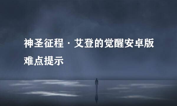 神圣征程·艾登的觉醒安卓版难点提示