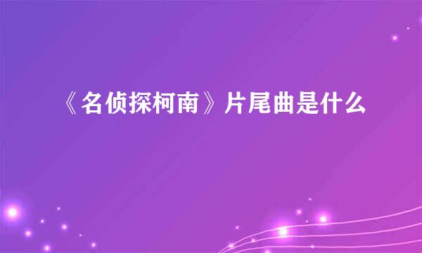 《名侦探柯南》片尾曲是什么