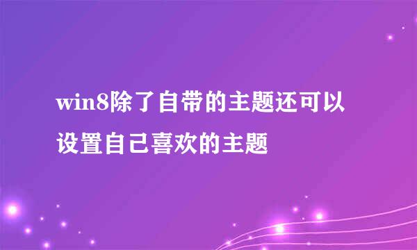 win8除了自带的主题还可以设置自己喜欢的主题