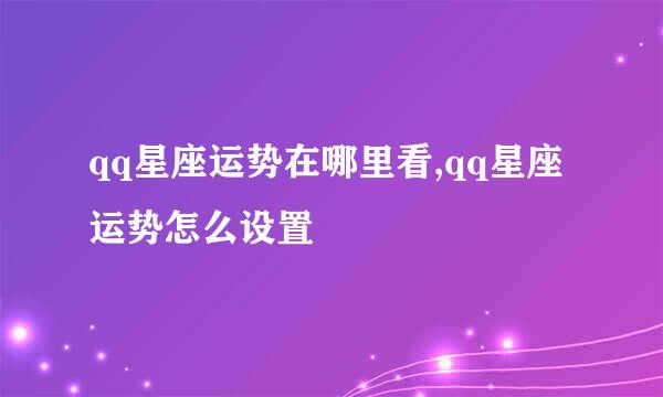 qq星座运势在哪里看,qq星座运势怎么设置