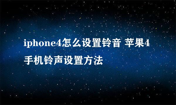 iphone4怎么设置铃音 苹果4手机铃声设置方法